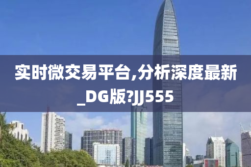 实时微交易平台,分析深度最新_DG版?JJ555