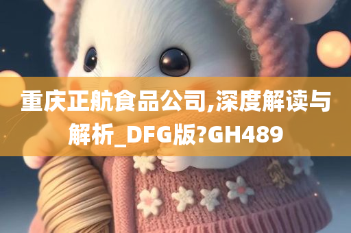 重庆正航食品公司,深度解读与解析_DFG版?GH489