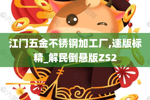 江门五金不锈钢加工厂,速版标精_解民倒悬版ZS2