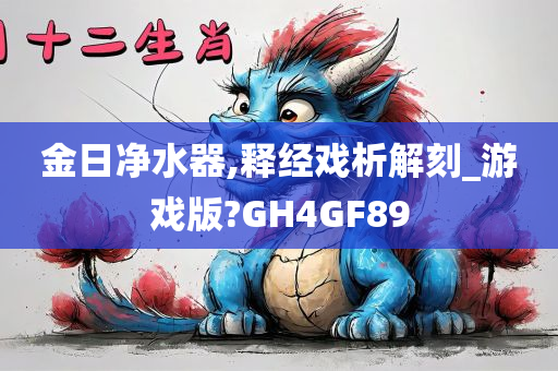 金日净水器,释经戏析解刻_游戏版?GH4GF89