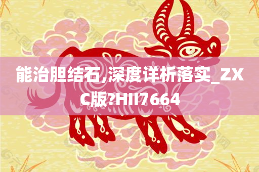 能治胆结石,深度详析落实_ZXC版?HII7664