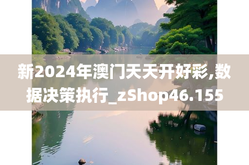 新2024年澳门天天开好彩,数据决策执行_zShop46.155