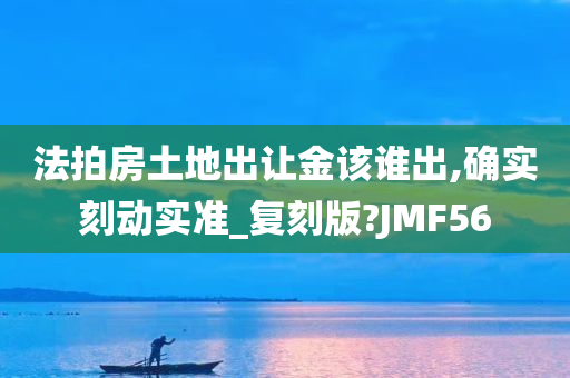 法拍房土地出让金该谁出,确实刻动实准_复刻版?JMF56