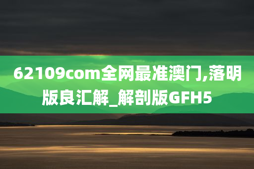 62109com全网最准澳门,落明版良汇解_解剖版GFH5