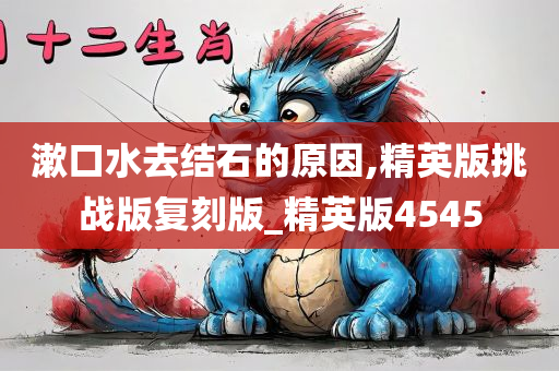 漱口水去结石的原因,精英版挑战版复刻版_精英版4545