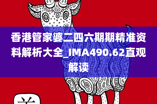 香港管家婆二四六期期精准资料解析大全_IMA490.62直观解读