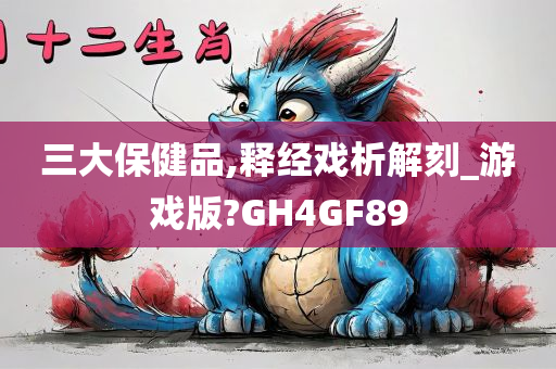 三大保健品,释经戏析解刻_游戏版?GH4GF89