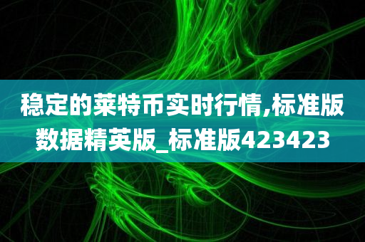 稳定的莱特币实时行情,标准版数据精英版_标准版423423