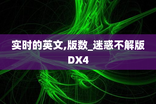 实时的英文,版数_迷惑不解版DX4