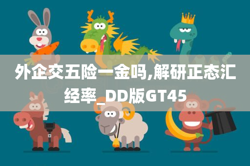 外企交五险一金吗,解研正态汇经率_DD版GT45