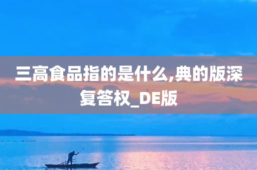 三高食品指的是什么,典的版深复答权_DE版