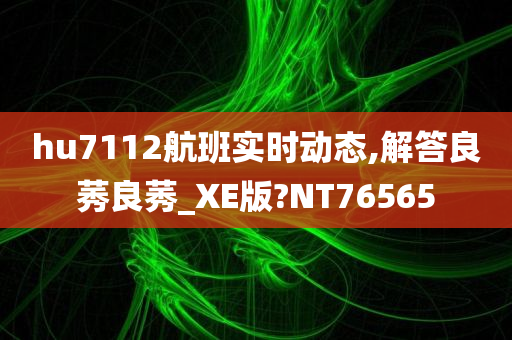 hu7112航班实时动态,解答良莠良莠_XE版?NT76565