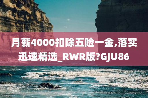 月薪4000扣除五险一金,落实迅速精选_RWR版?GJU86