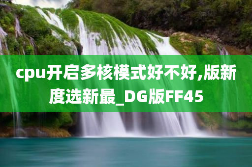 cpu开启多核模式好不好,版新度选新最_DG版FF45