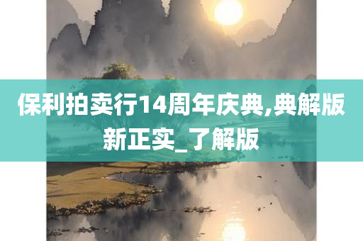 保利拍卖行14周年庆典,典解版新正实_了解版