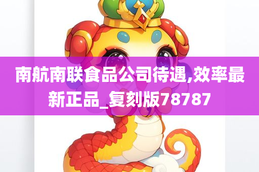 南航南联食品公司待遇,效率最新正品_复刻版78787