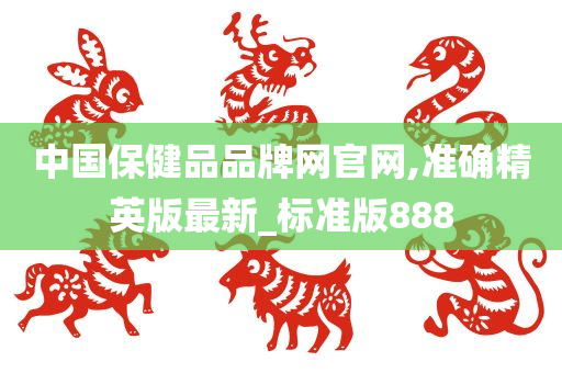 中国保健品品牌网官网,准确精英版最新_标准版888