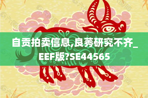 自贡拍卖信息,良莠研究不齐_EEF版?SE44565