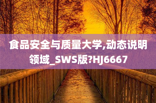 食品安全与质量大学,动态说明领域_SWS版?HJ6667