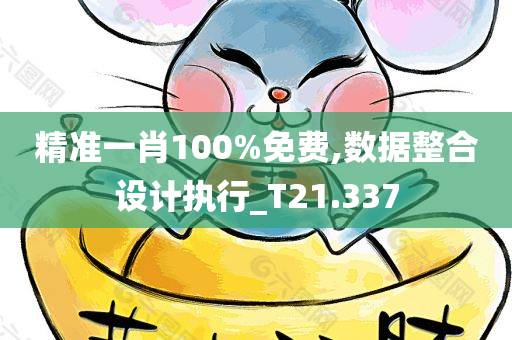 精准一肖100%免费,数据整合设计执行_T21.337