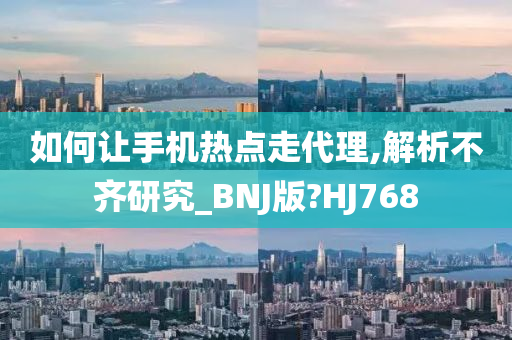 如何让手机热点走代理,解析不齐研究_BNJ版?HJ768