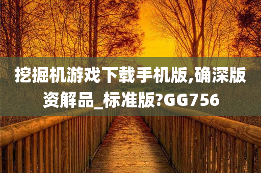 挖掘机游戏下载手机版,确深版资解品_标准版?GG756