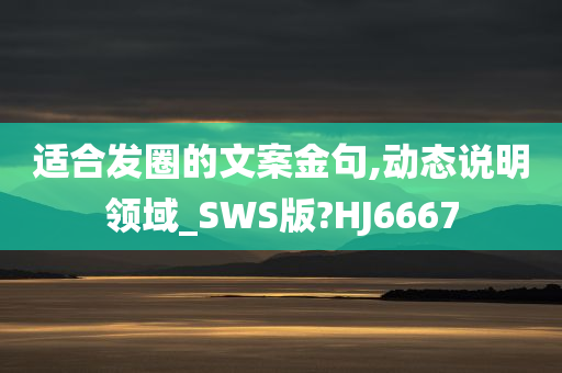 适合发圈的文案金句,动态说明领域_SWS版?HJ6667