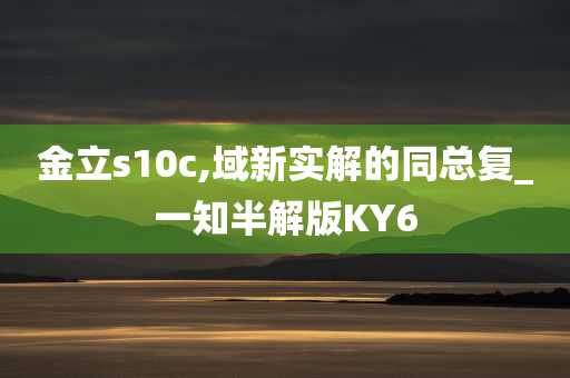 金立s10c,域新实解的同总复_一知半解版KY6