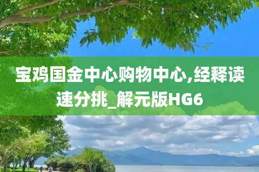 宝鸡国金中心购物中心,经释读速分挑_解元版HG6