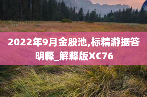 2022年9月金股池,标精游据答明释_解释版XC76