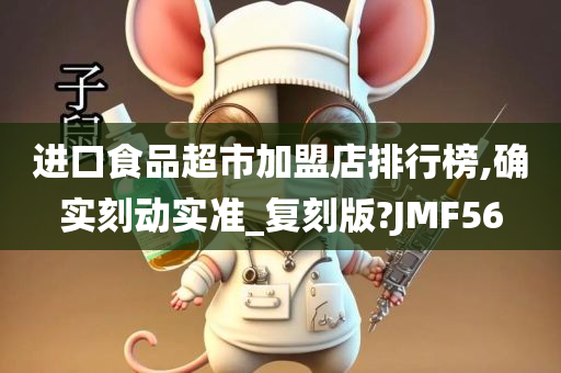 进口食品超市加盟店排行榜,确实刻动实准_复刻版?JMF56