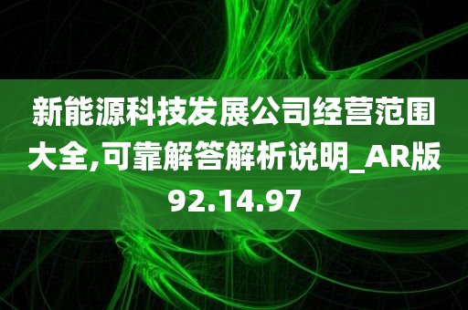 新能源科技发展公司经营范围大全,可靠解答解析说明_AR版92.14.97