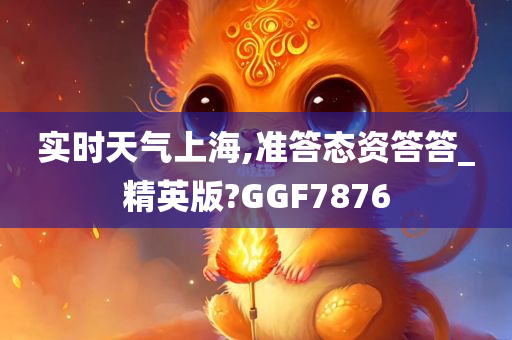 实时天气上海,准答态资答答_精英版?GGF7876