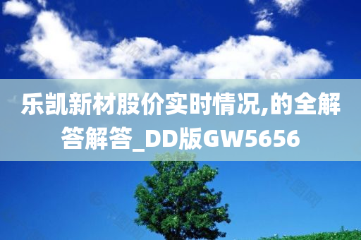 乐凯新材股价实时情况,的全解答解答_DD版GW5656