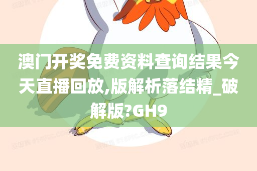 澳门开奖免费资料查询结果今天直播回放,版解析落结精_破解版?GH9