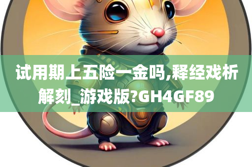 试用期上五险一金吗,释经戏析解刻_游戏版?GH4GF89