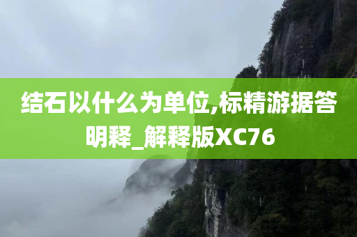 结石以什么为单位,标精游据答明释_解释版XC76