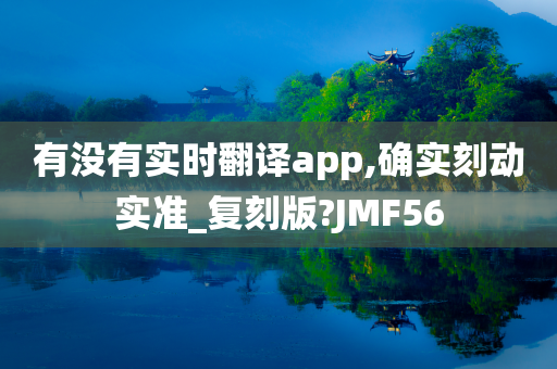 有没有实时翻译app,确实刻动实准_复刻版?JMF56