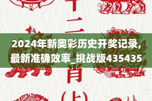 2024年新奥彩历史开奖记录,最新准确效率_挑战版435435