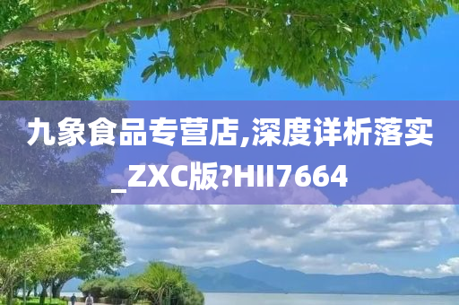 九象食品专营店,深度详析落实_ZXC版?HII7664