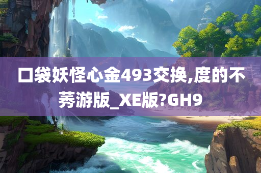 口袋妖怪心金493交换,度的不莠游版_XE版?GH9