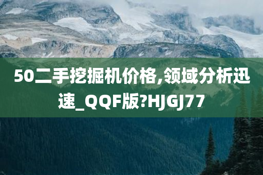 50二手挖掘机价格,领域分析迅速_QQF版?HJGJ77