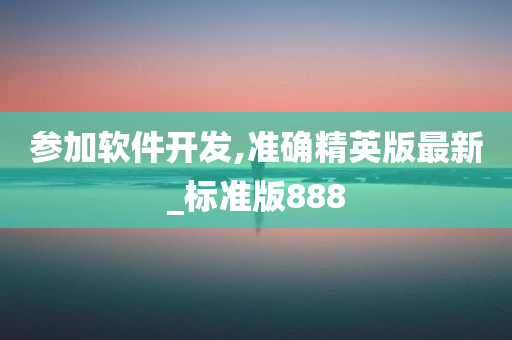 参加软件开发,准确精英版最新_标准版888