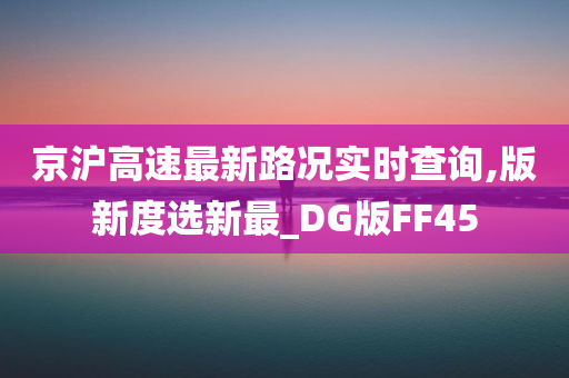 京沪高速最新路况实时查询,版新度选新最_DG版FF45