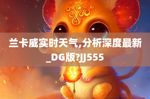 兰卡威实时天气,分析深度最新_DG版?JJ555