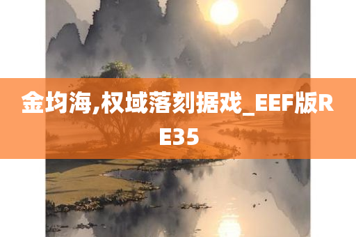 金均海,权域落刻据戏_EEF版RE35