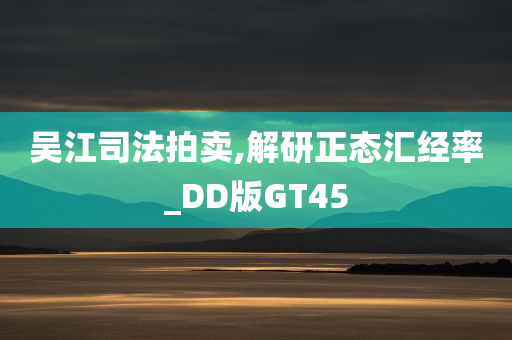 吴江司法拍卖,解研正态汇经率_DD版GT45