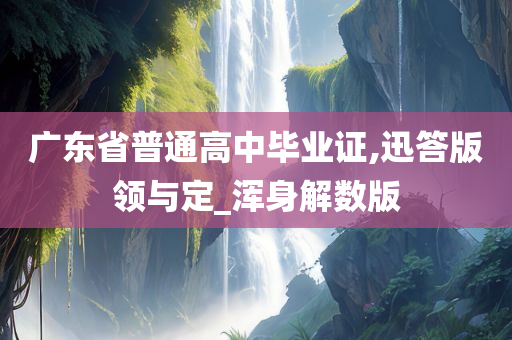 广东省普通高中毕业证,迅答版领与定_浑身解数版