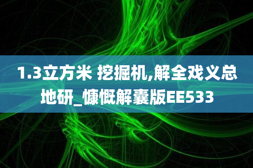 1.3立方米 挖掘机,解全戏义总地研_慷慨解囊版EE533