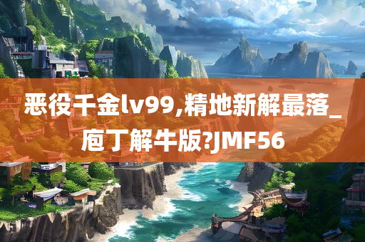 恶役千金lv99,精地新解最落_庖丁解牛版?JMF56